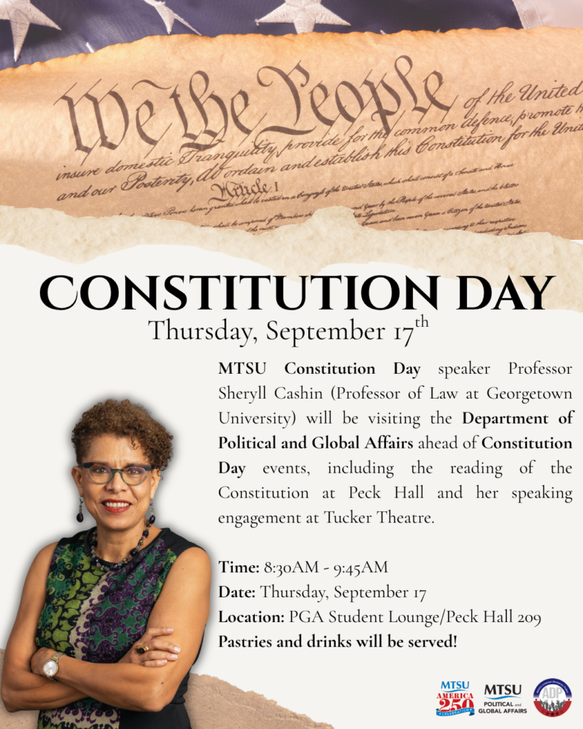 MTSU Constitution Day speaker Professor Sheryll Cashin (Professor of Law at Georgetown University) will be visiting the Department of Political and Global Affairs ahead of Constitution Day events, including the reading of the Constitution at Peck Hall and her speaking engagement at Tucker Theatre. 

Time: 8:30AM - 9:45AM 
Date: Thursday, September 17
Location: PGA Student Lounge/Peck Hall 209
Pastries and drinks will be served! 